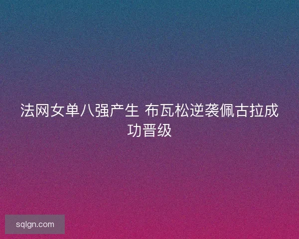 法网女单八强产生 布瓦松逆袭佩古拉成功晋级