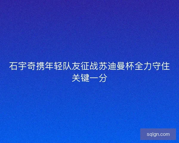 石宇奇携年轻队友征战苏迪曼杯全力守住关键一分