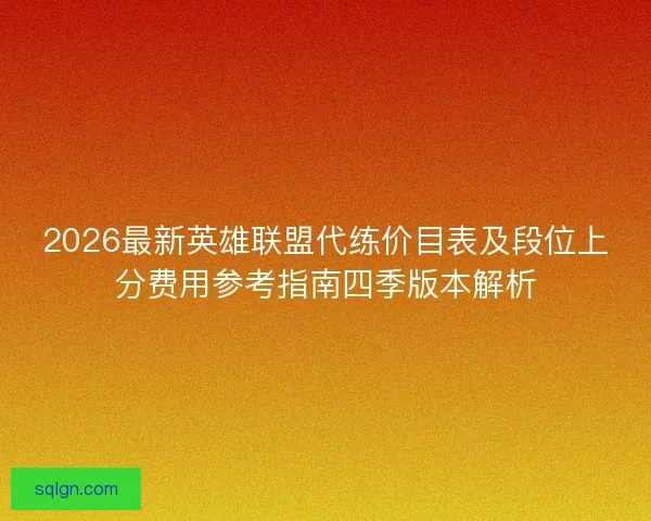 2026最新英雄联盟代练价目表及段位上分费用参考指南四季版本解析