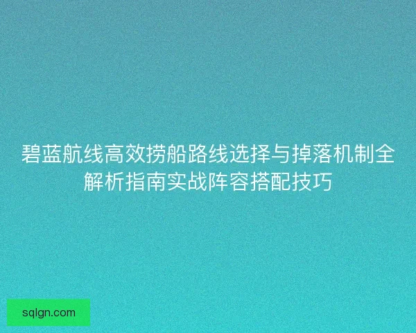 碧蓝航线高效捞船路线选择与掉落机制全解析指南实战阵容搭配技巧