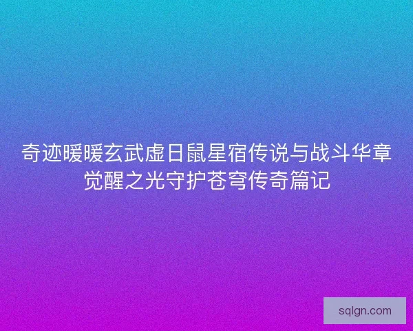 奇迹暖暖玄武虚日鼠星宿传说与战斗华章觉醒之光守护苍穹传奇篇记 奇迹暖暖玄武虚日鼠星宿传说与战斗华章觉醒之光守护苍穹传奇篇记