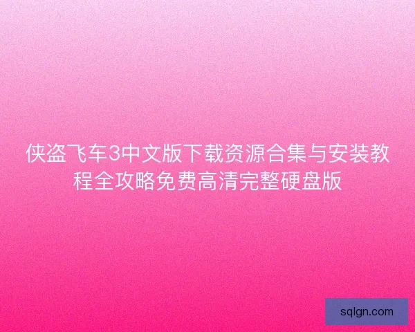 侠盗飞车3中文版下载资源合集与安装教程全攻略免费高清完整硬盘版